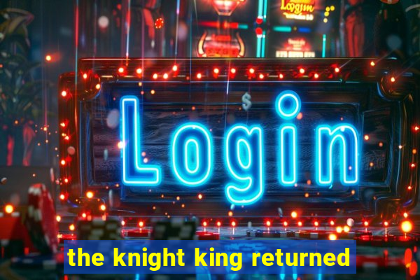 the knight king returned