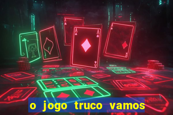 o jogo truco vamos paga mesmo