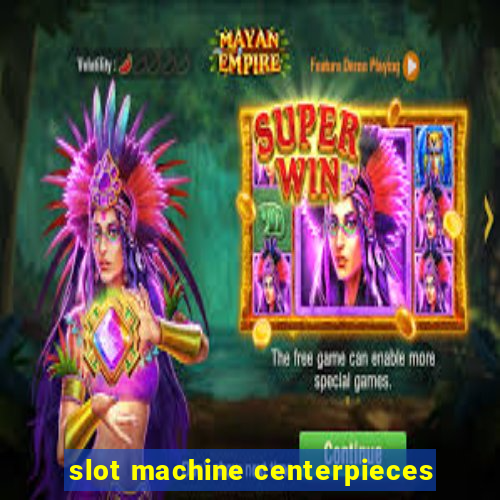 slot machine centerpieces