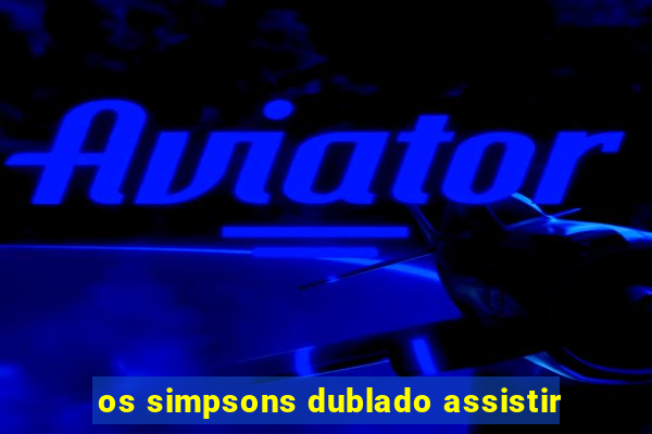 os simpsons dublado assistir