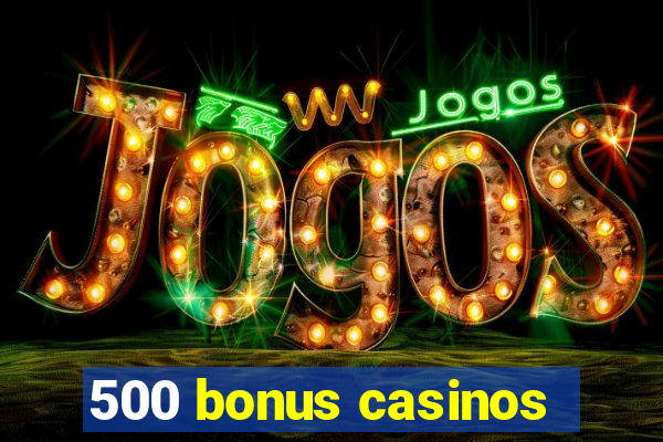 500 bonus casinos