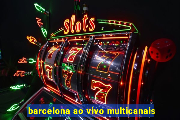 barcelona ao vivo multicanais