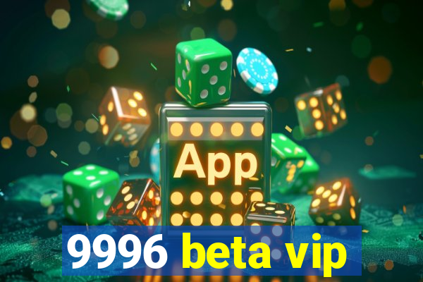 9996 beta vip