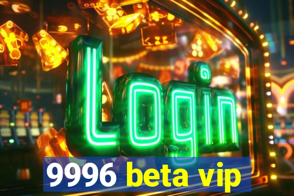 9996 beta vip