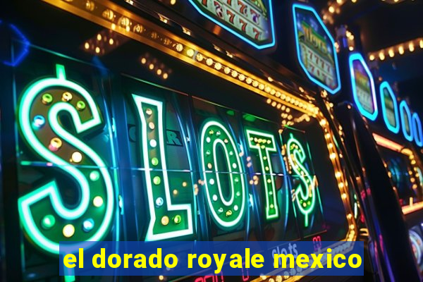 el dorado royale mexico