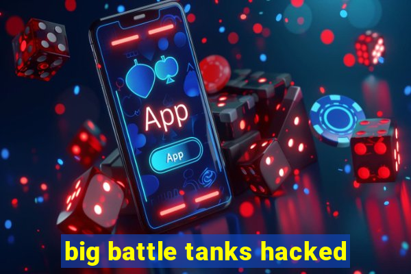 big battle tanks hacked