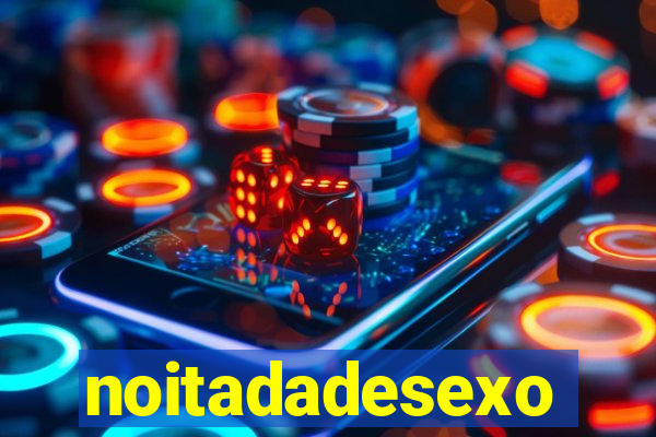 noitadadesexo