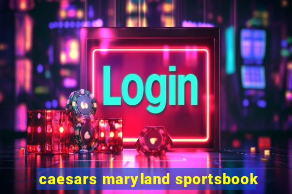 caesars maryland sportsbook