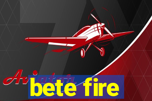 bete fire