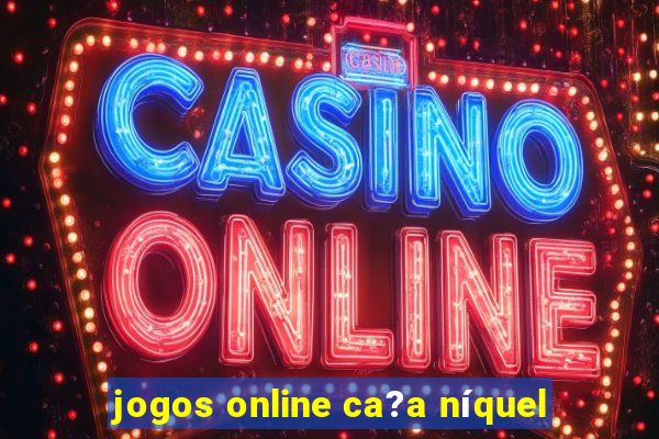 jogos online ca?a níquel