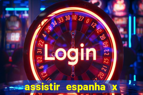 assistir espanha x alemanha ao vivo