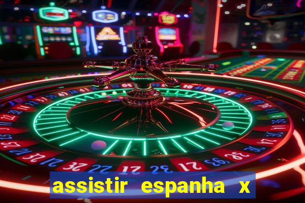 assistir espanha x alemanha ao vivo