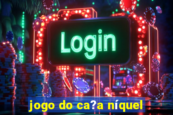 jogo do ca?a níquel