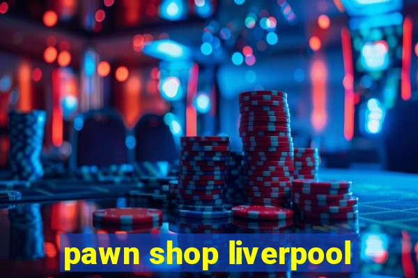 pawn shop liverpool