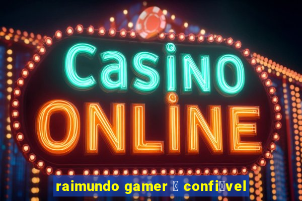 raimundo gamer 茅 confi谩vel