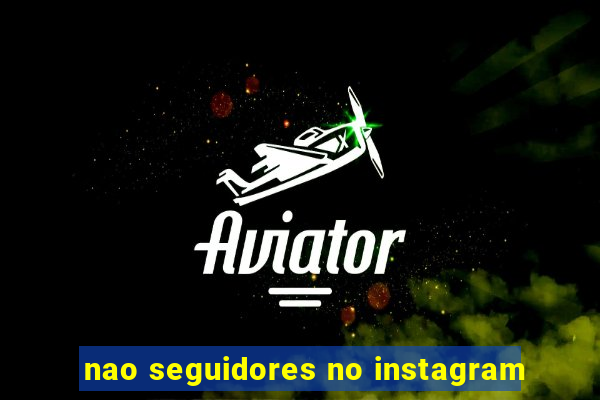 nao seguidores no instagram