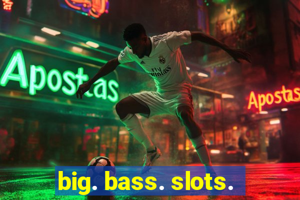 big. bass. slots.