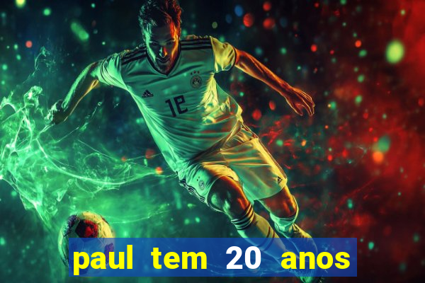 paul tem 20 anos de idade. a idade dele