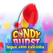 legue sem calcinha