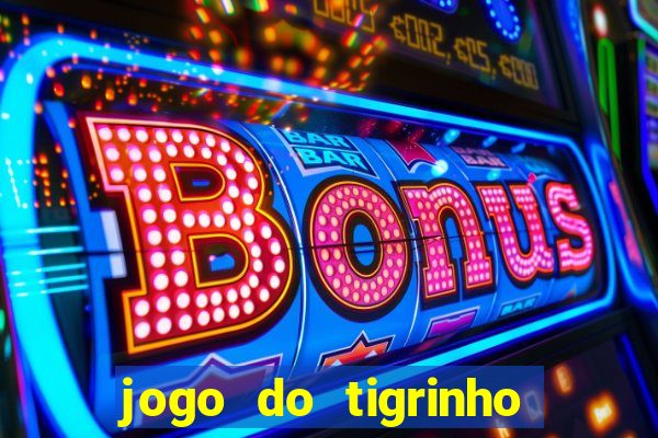 jogo do tigrinho valendo dinheiro