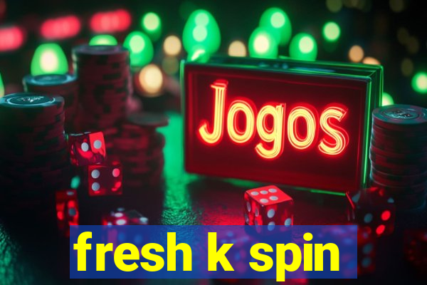 fresh k spin