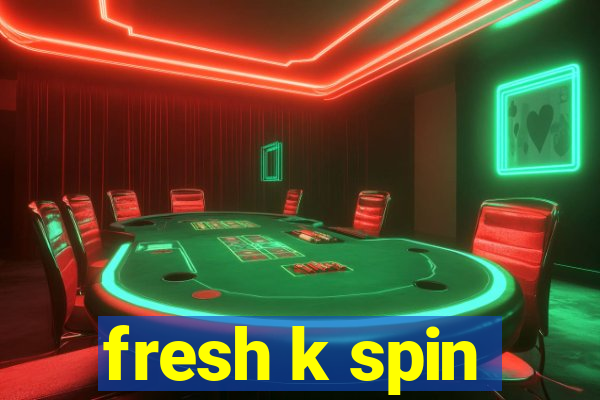 fresh k spin