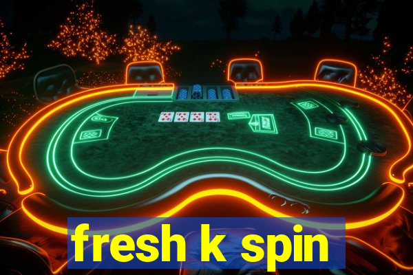 fresh k spin