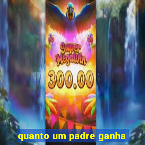 quanto um padre ganha