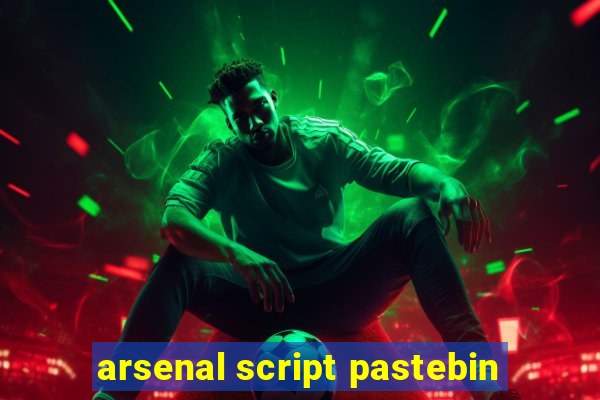 arsenal script pastebin