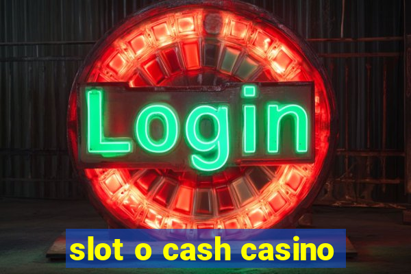 slot o cash casino