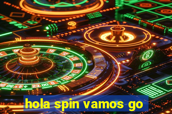 hola spin vamos go