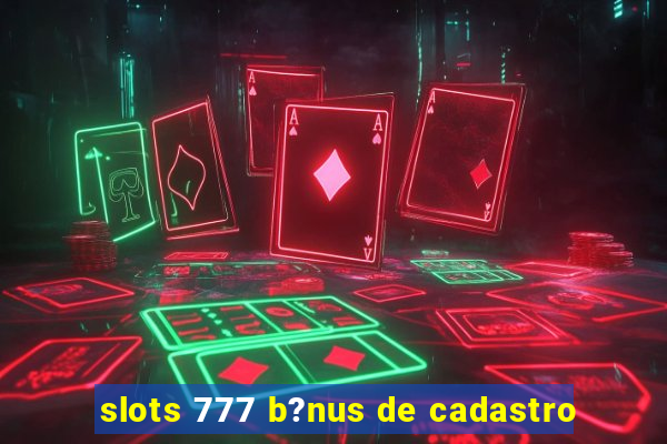 slots 777 b?nus de cadastro