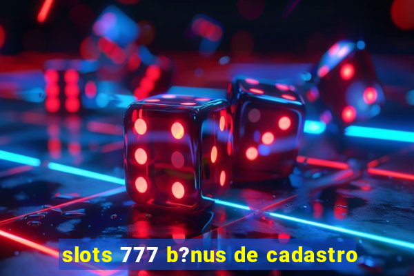 slots 777 b?nus de cadastro