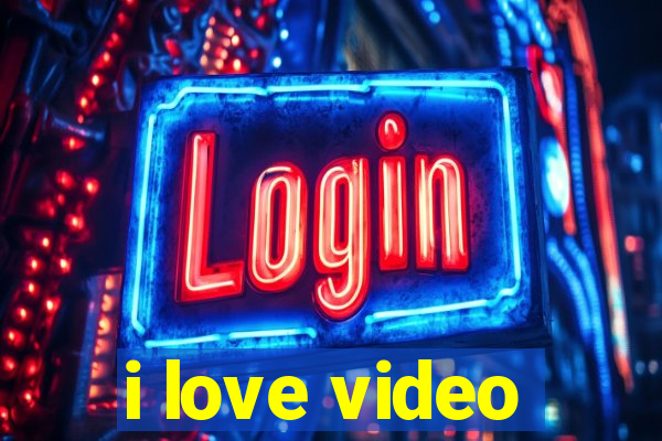 i love video