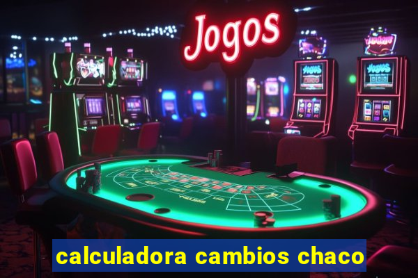 calculadora cambios chaco