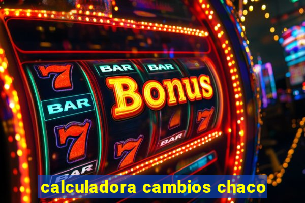 calculadora cambios chaco