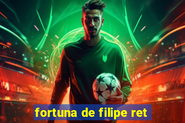 fortuna de filipe ret