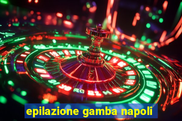 epilazione gamba napoli