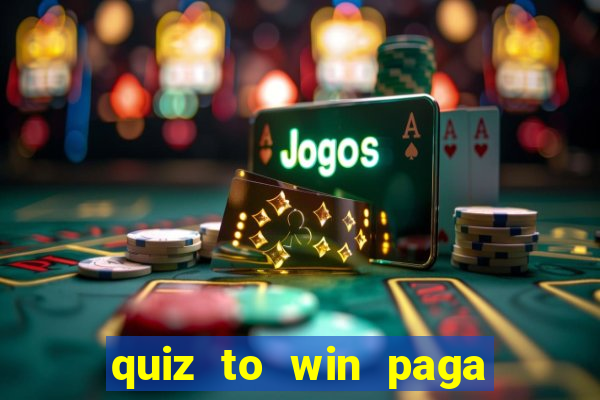 quiz to win paga mesmo quiz paga mesmo