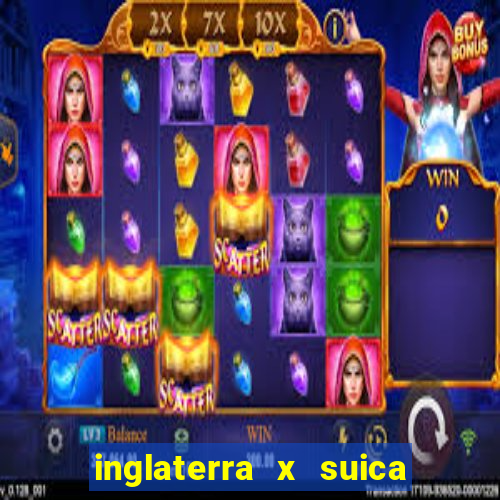 inglaterra x suica ao vivo