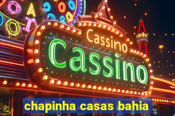 chapinha casas bahia