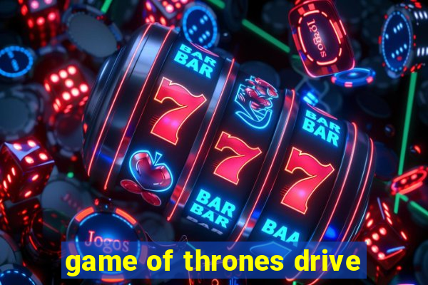 game of thrones drive