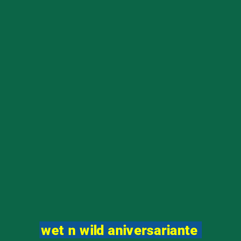 wet n wild aniversariante