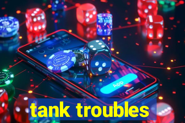 tank troubles