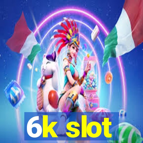 6k slot