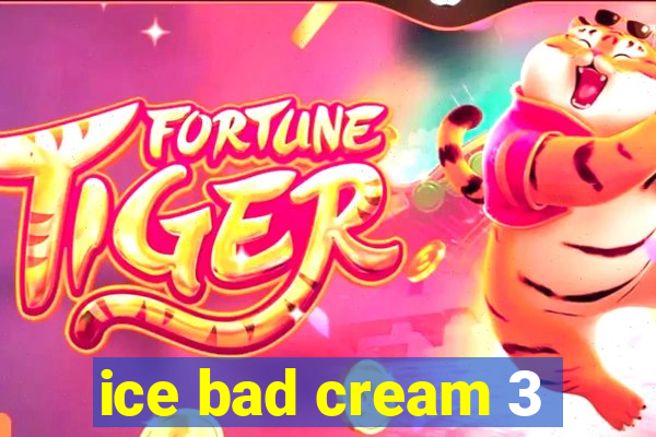 ice bad cream 3