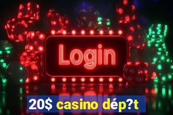 20$ casino dép?t