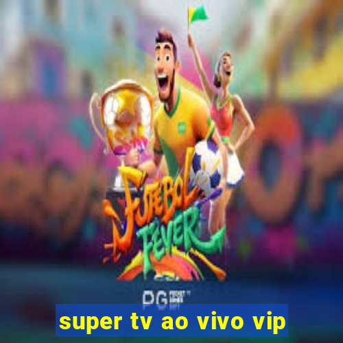 super tv ao vivo vip