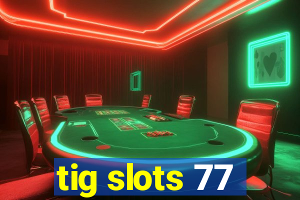 tig slots 77