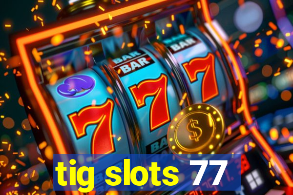 tig slots 77